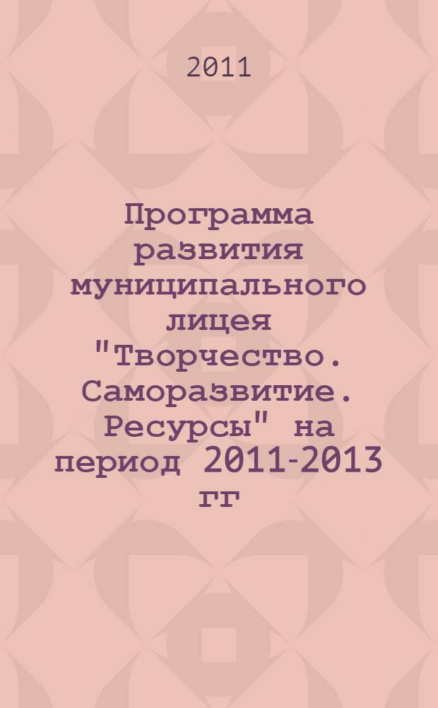 Программа развития муниципального лицея "Творчество. Саморазвитие. Ресурсы" на период 2011-2013 гг.