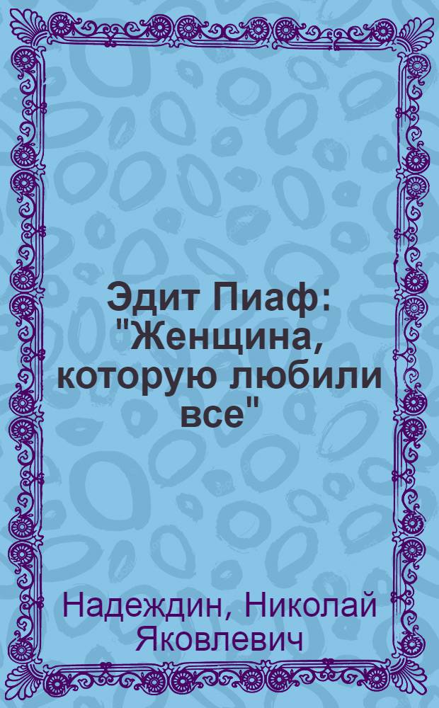 Эдит Пиаф: "Женщина, которую любили все" : биографические рассказы