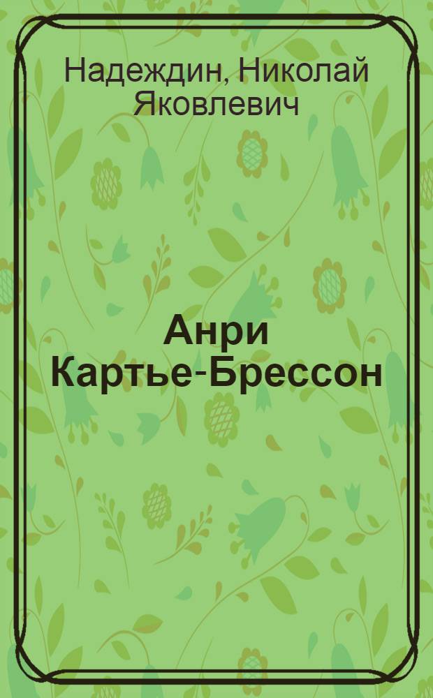 Анри Картье-Брессон: "Решающий момент" : биографические рассказы