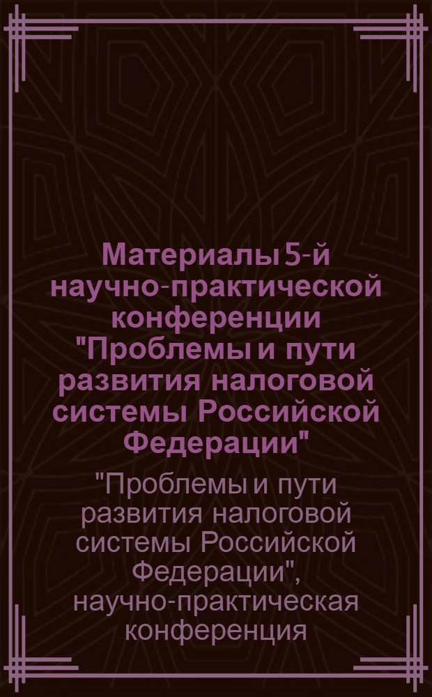Материалы 5-й научно-практической конференции "Проблемы и пути развития налоговой системы Российской Федерации", 7 апреля 2010 г.