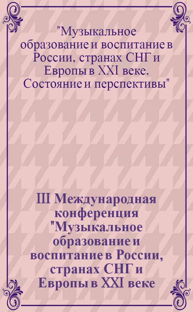 III Международная конференция "Музыкальное образование и воспитание в России, странах СНГ и Европы в XXI веке. Состояние и перспективы", 25-27 октября 2007 г. : сборник статей