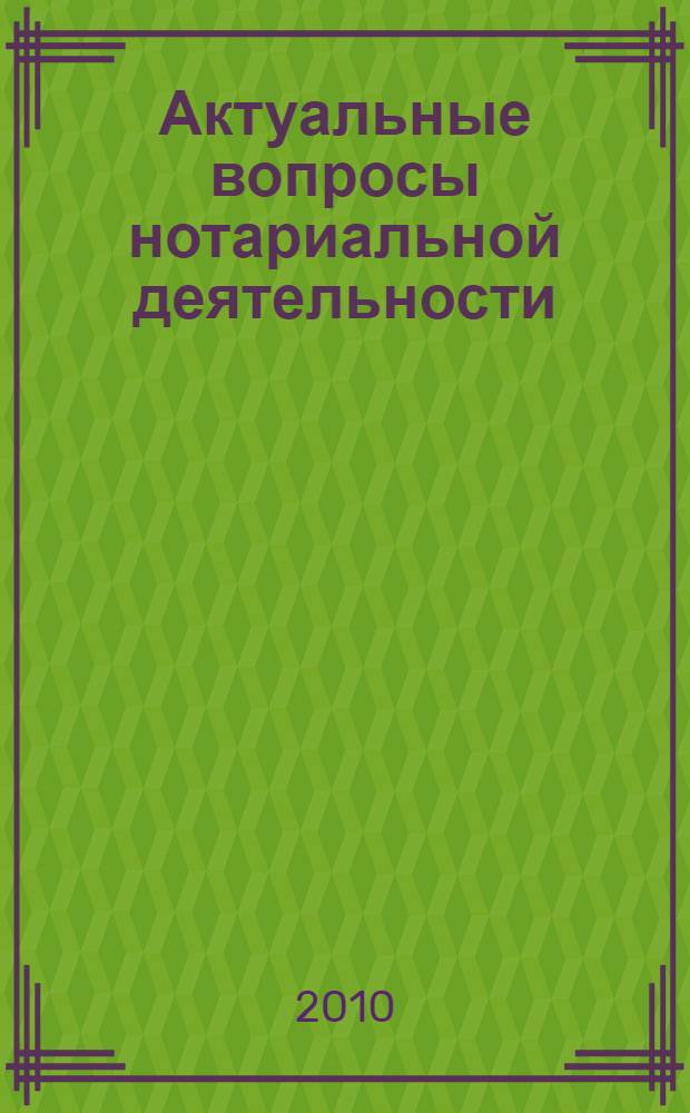 Актуальные вопросы нотариальной деятельности : материалы семинара с представителями и методистами нотариальных палат субъектов Российской Федерации (Москва, 19-22 ноября 2009 года)