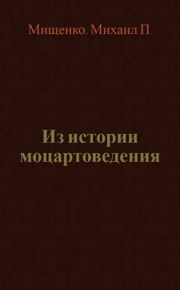 Из истории моцартоведения : учебное пособие : покурсу западноевропейской музыкальной историографии : для студентов и преподавателей консерваторий
