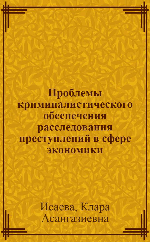 Проблемы криминалистического обеспечения расследования преступлений в сфере экономики : автореферат диссертации на соискание ученой степени д.ю.н. : специальность 12.00.09