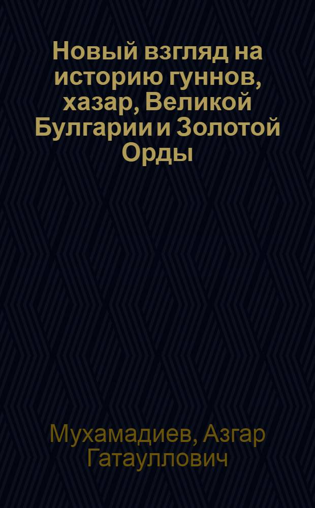 Новый взгляд на историю гуннов, хазар, Великой Булгарии и Золотой Орды
