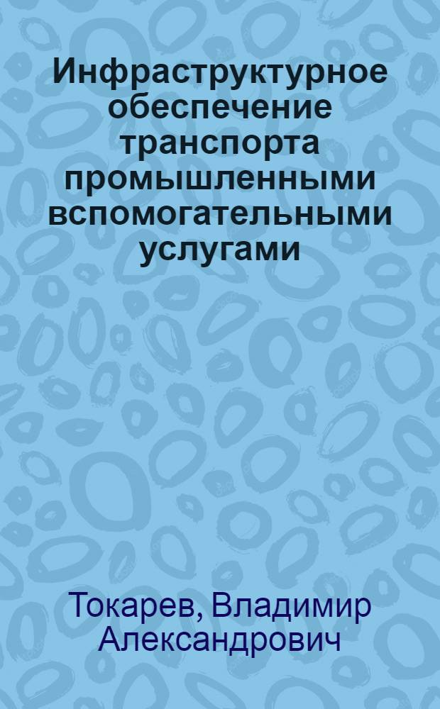 Инфраструктурное обеспечение транспорта промышленными вспомогательными услугами : монография