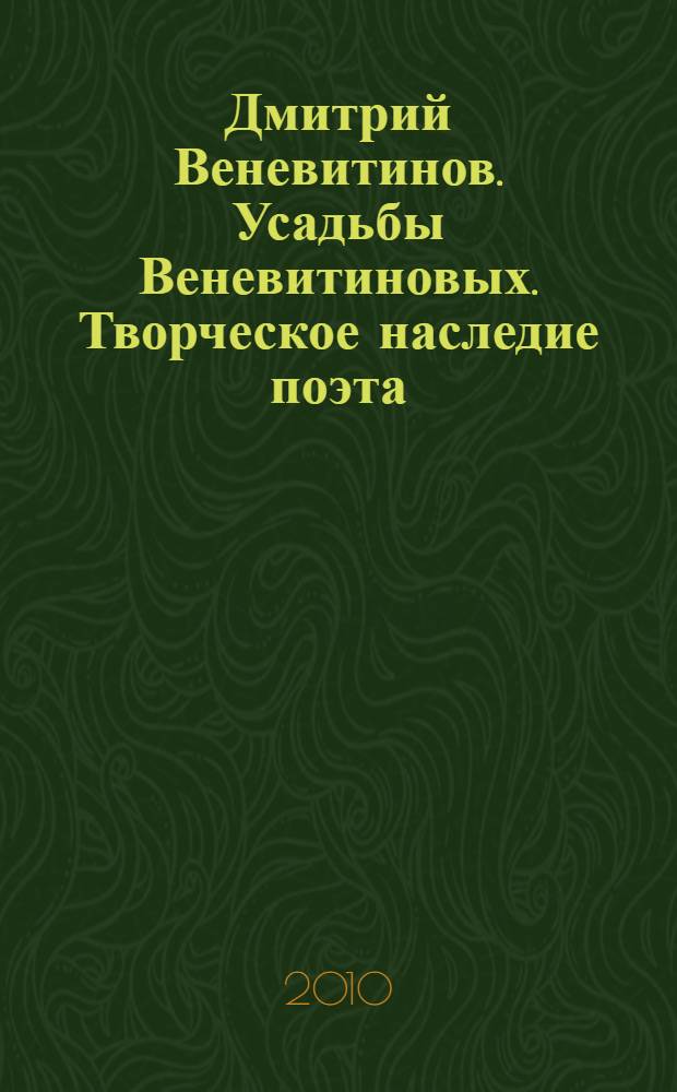 Дмитрий Веневитинов. Усадьбы Веневитиновых. Творческое наследие поэта : сборник