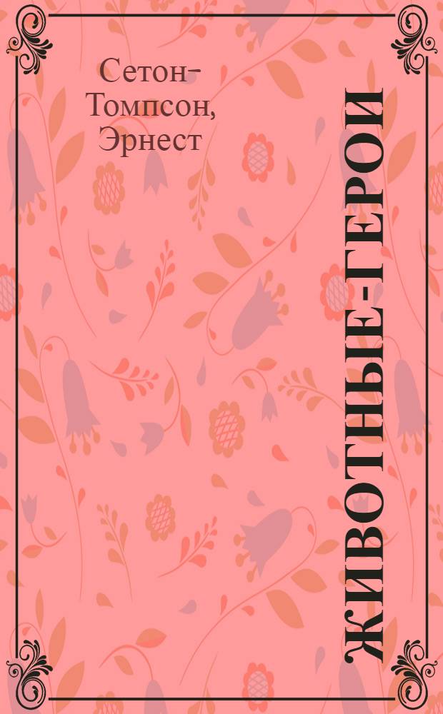 Животные-герои : рассказы : для среднего школьного возраста