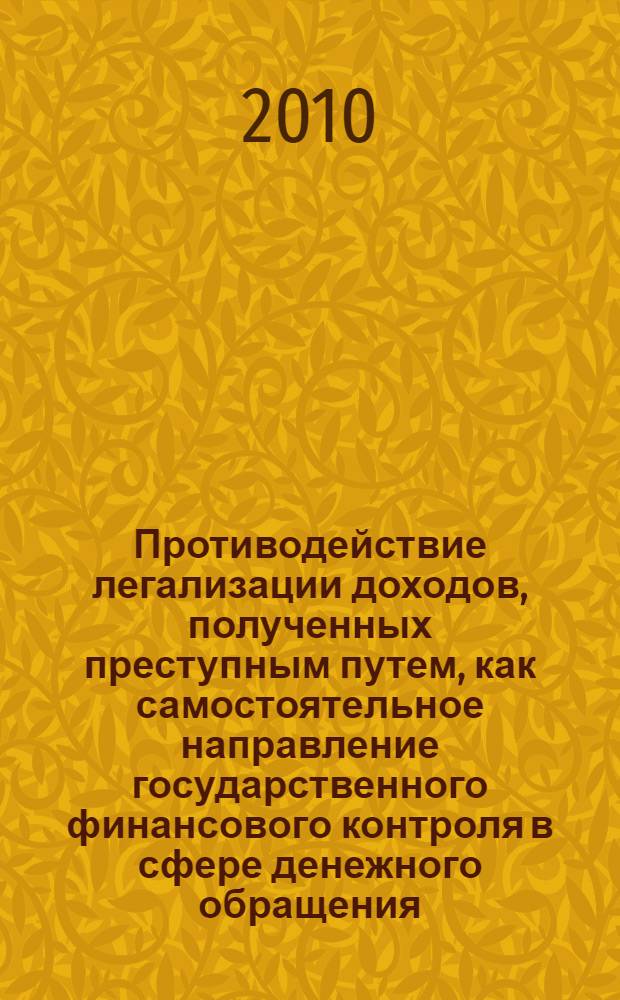 Противодействие легализации доходов, полученных преступным путем, как самостоятельное направление государственного финансового контроля в сфере денежного обращения : монография