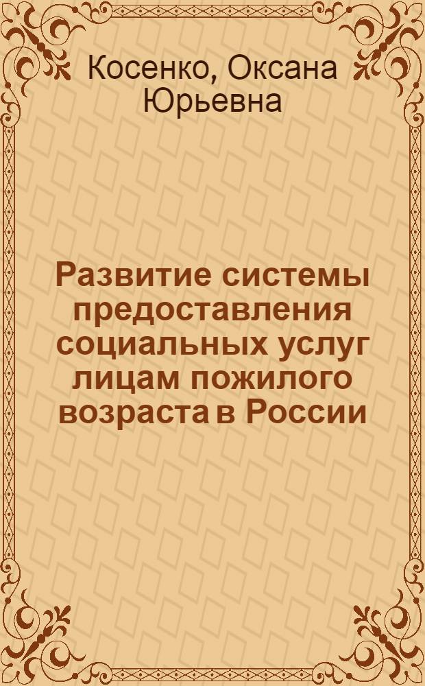 Развитие системы предоставления социальных услуг лицам пожилого возраста в России : монография