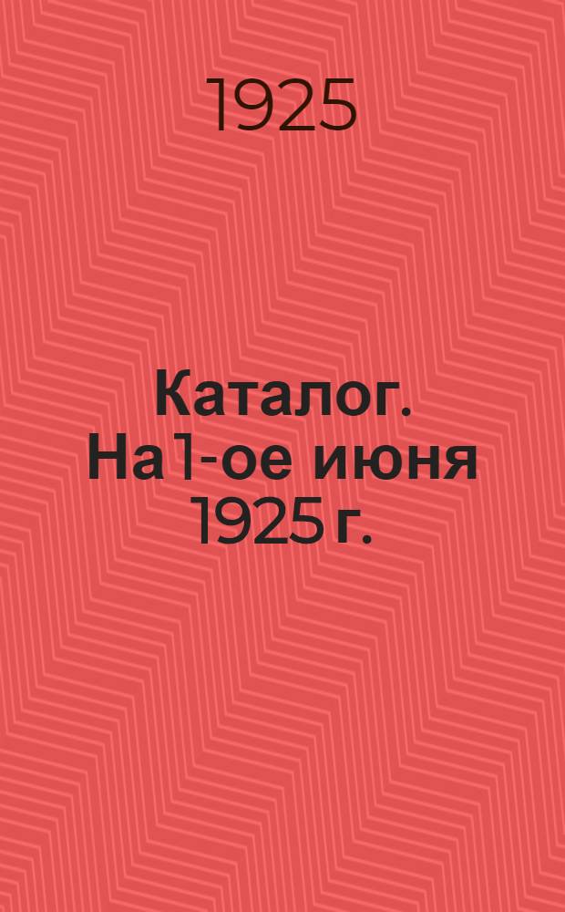 Каталог. На 1-ое июня 1925 г.