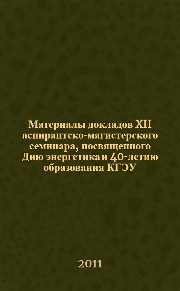 Материалы докладов XII аспирантско-магистерского семинара, посвященного Дню энергетика и 40-летию образования КГЭУ, 1-5 декабря 2008 г., Казань. Т. 1