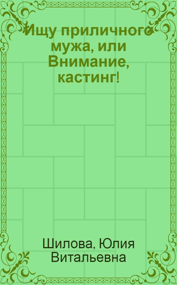 Ищу приличного мужа, или Внимание, кастинг!; Укрощение строптивой, или Роковая ночь, изменившая жизнь: романы / Юлия Шилова