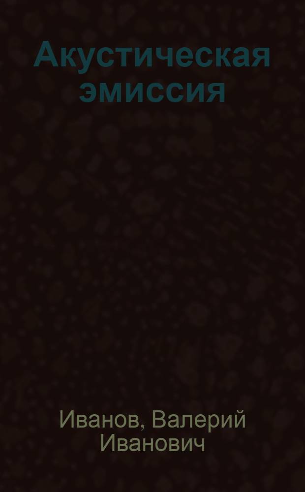 Акустическая эмиссия : учебное пособие для подготовки специалистов по неразрушающему контролю и технической диагностике