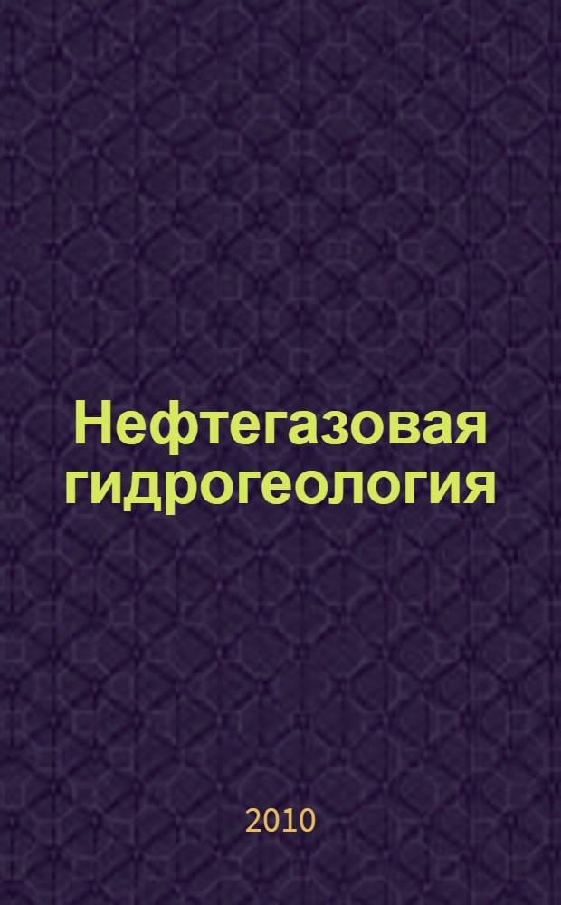 Нефтегазовая гидрогеология : учебное пособие для студентов высших учебных заведений, обучающихся по специальности 130302 "Поиски и разведка подземных вод и инженерно-геологические изыскания" направления подготовки 130300 "Прикладная геология" : в 2 ч.
