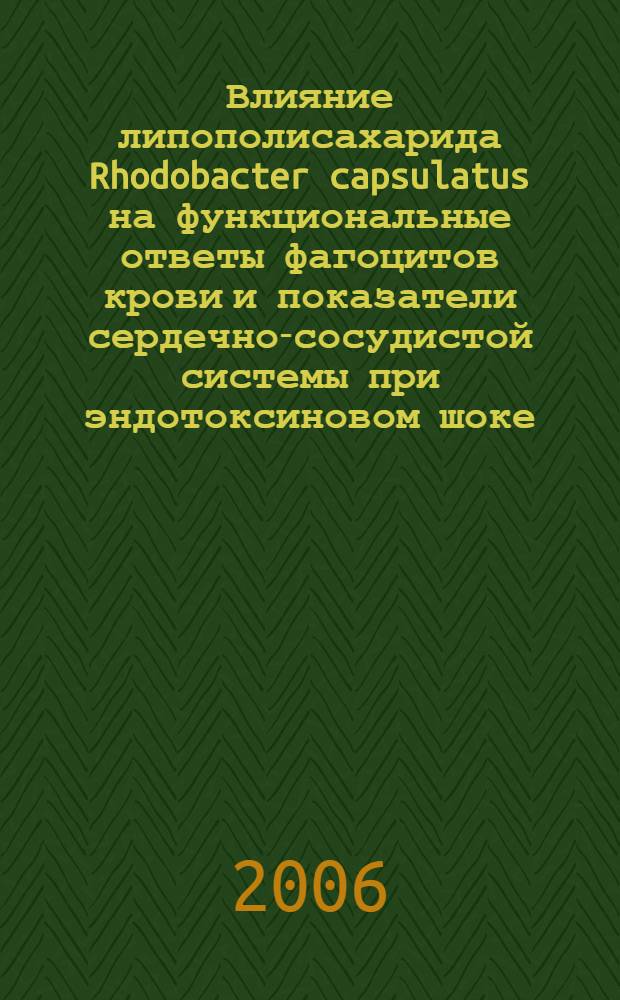Влияние липополисахарида Rhodobacter capsulatus на функциональные ответы фагоцитов крови и показатели сердечно-сосудистой системы при эндотоксиновом шоке : автореферат диссертации на соискание ученой степени к. м. н. : специальность 14.00.16 <Патологическая физеология>