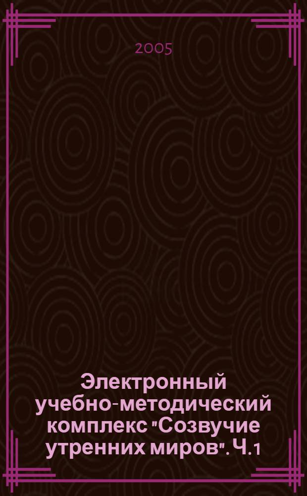 Электронный учебно-методический комплекс "Созвучие утренних миров". Ч. 1