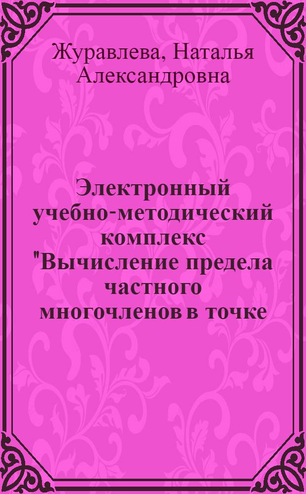Электронный учебно-методический комплекс "Вычисление предела частного многочленов в точке (раскрытие неопределенности вида 0/0 методом деления многочлена на многочлен)"