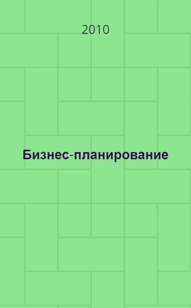 Бизнес-планирование : учебно-практическое пособие для студентов, аспирантов, преподавателей по экономическим специальностям, практических работников предприятий различных отраслей промышленности