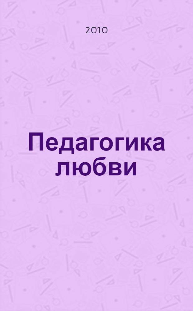 Педагогика любви = Pedagogy of love : материалы Международной научно-практической конференции "Этнопедагогическое наследие народов Сибири и Центральной Азии" : на русском, тувинском и английском языках