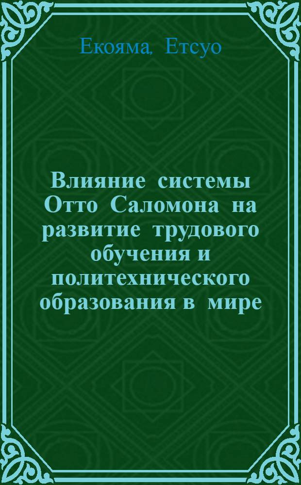 Влияние системы Отто Саломона на развитие трудового обучения и политехнического образования в мире : The influence of Otto Salomon's system on development of labour training and polytechnic education in the world