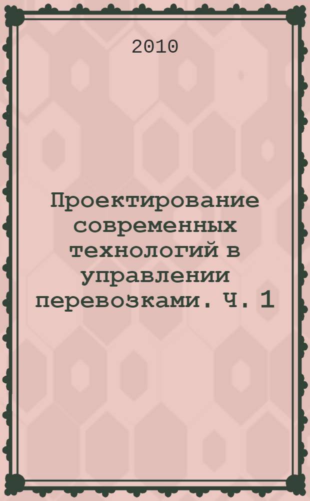 Проектирование современных технологий в управлении перевозками. Ч. 1: учебное пособие