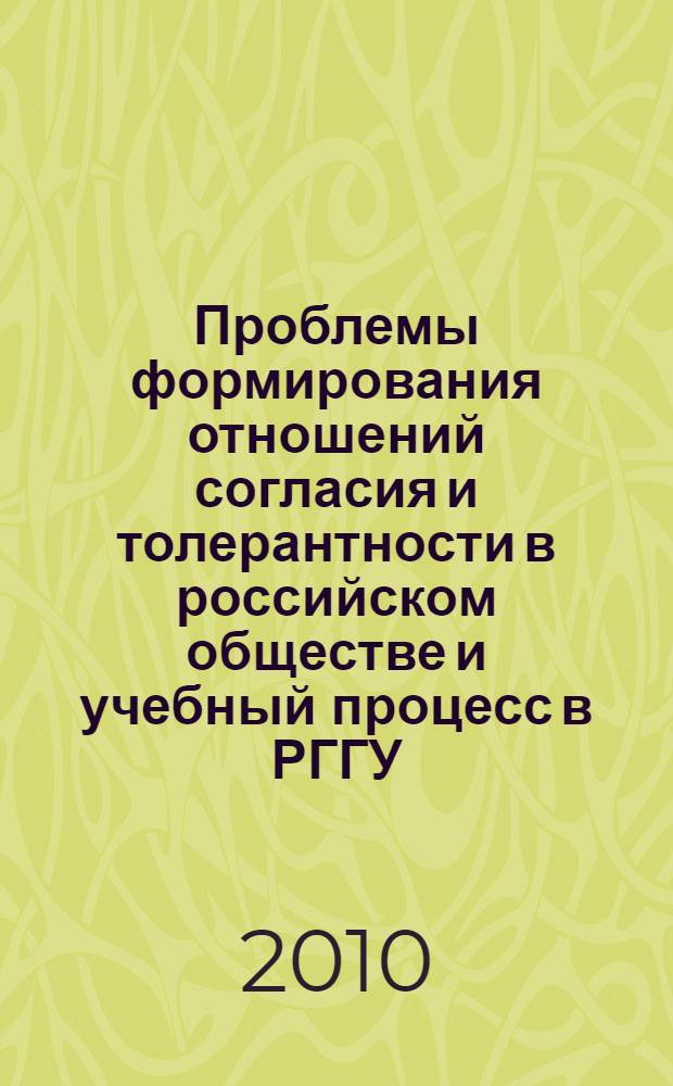 Проблемы формирования отношений согласия и толерантности в российском обществе и учебный процесс в РГГУ, 26 окт. 2010 г. : материалы круглого стола