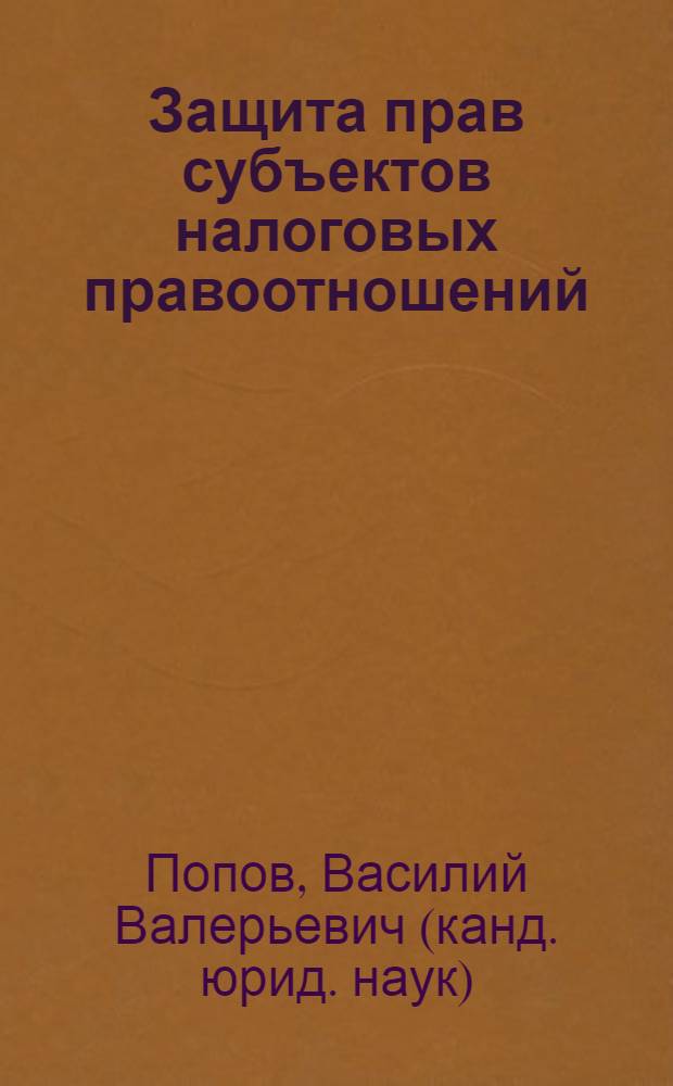 Защита прав субъектов налоговых правоотношений: вопросы теории и практики : монография
