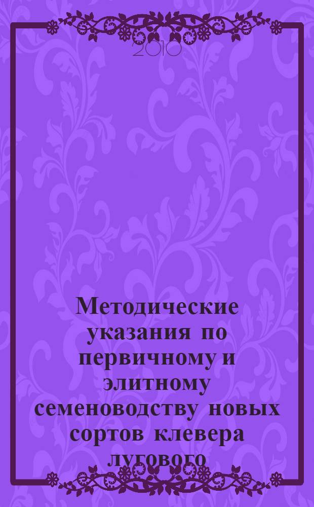 Методические указания по первичному и элитному семеноводству новых сортов клевера лугового (селекции ГНУ ВИК Россельхозакадемии и ТОС "Клевер")