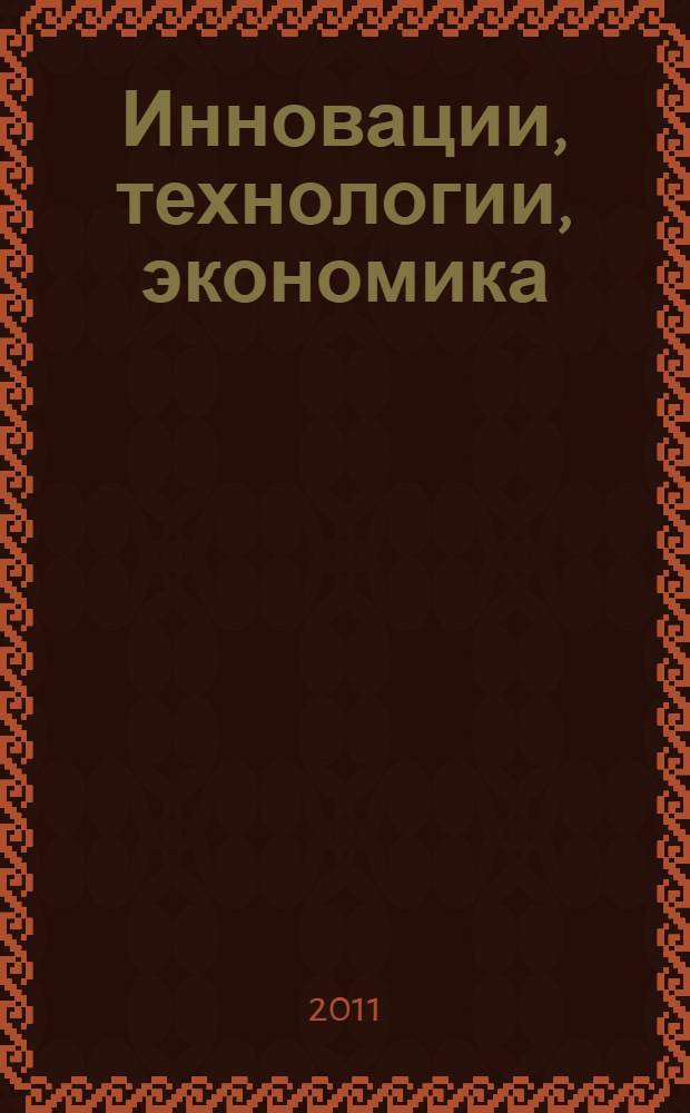 Инновации, технологии, экономика (ИНТЭК-2011) : материалы Международной научно-практической конференции, 17-18 марта 2011 года