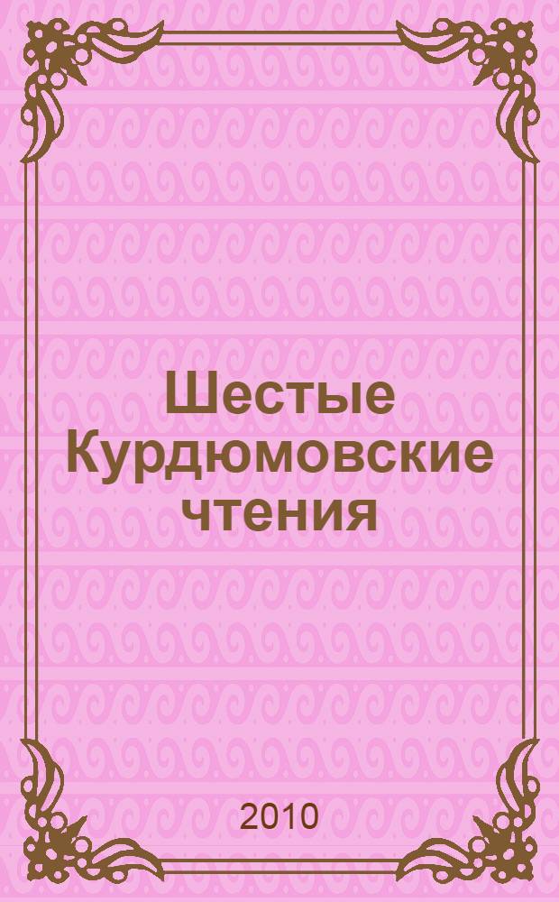 Шестые Курдюмовские чтения: "Синергетика в естественных науках" с элементами научной школы для молодежи : материалы международной междисциплинарной научной конференции, 22-25 апреля 2010 г., Тверь