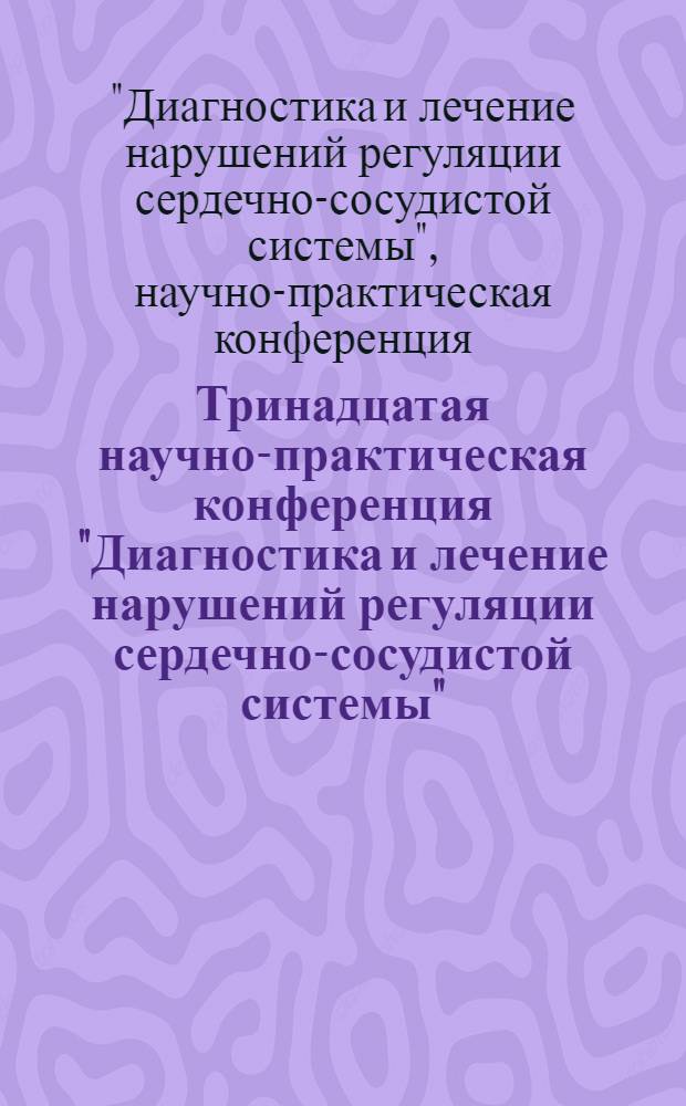 Тринадцатая научно-практическая конференция "Диагностика и лечение нарушений регуляции сердечно-сосудистой системы", Главный клинический госпиталь МВД России, 23 марта 2011 г.