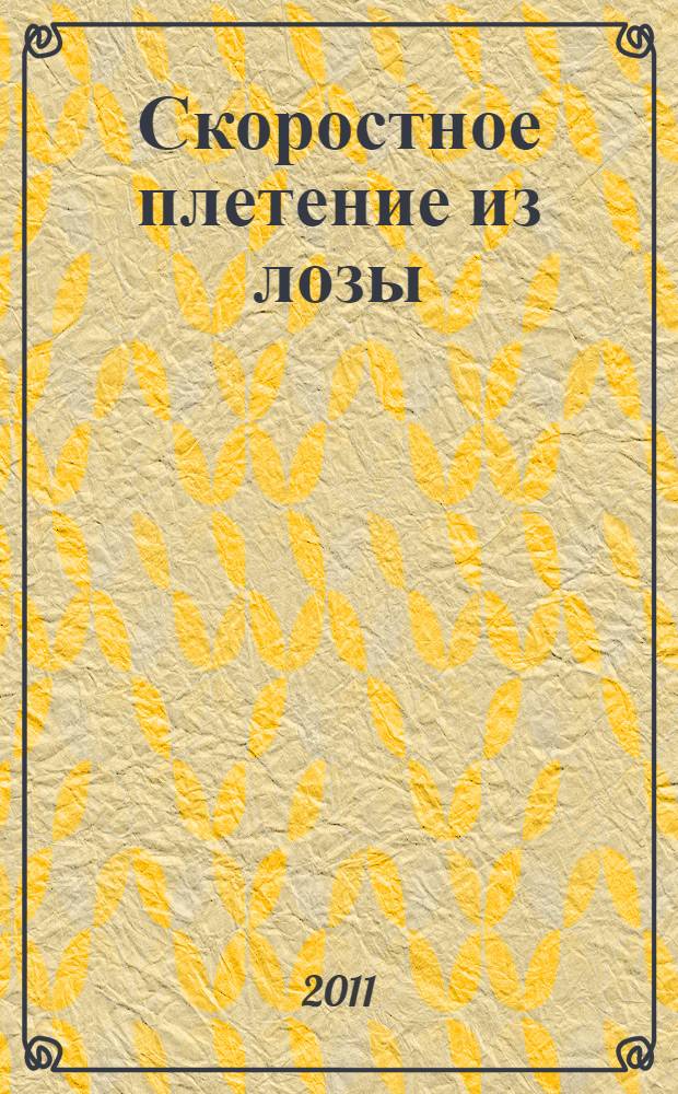 Скоростное плетение из лозы : заготовка и хранение лозы, арки и беседки, дачная мебель