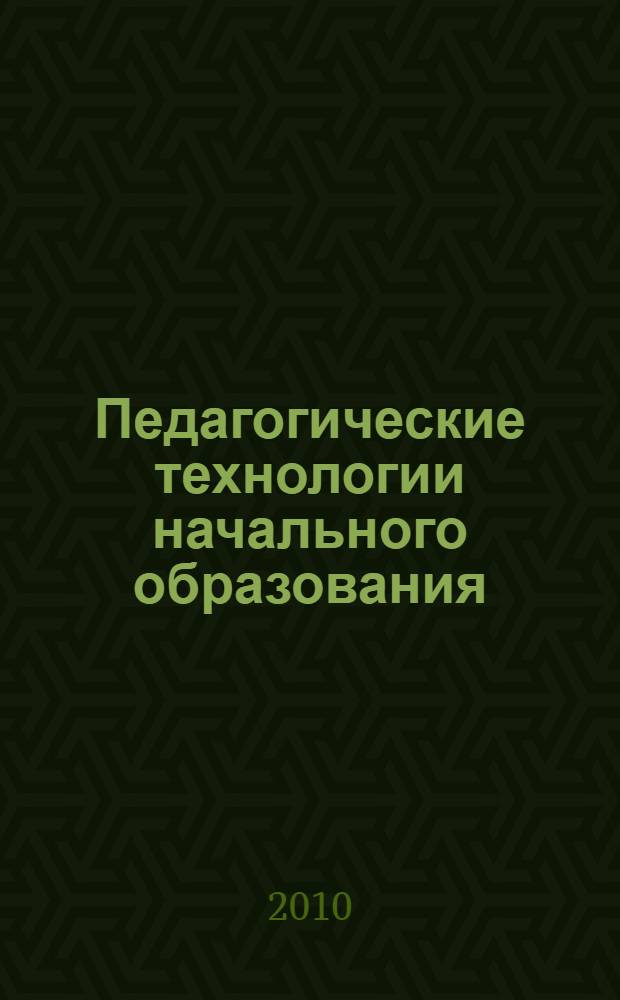 Педагогические технологии начального образования : учебно-методический комплекс по дисциплине