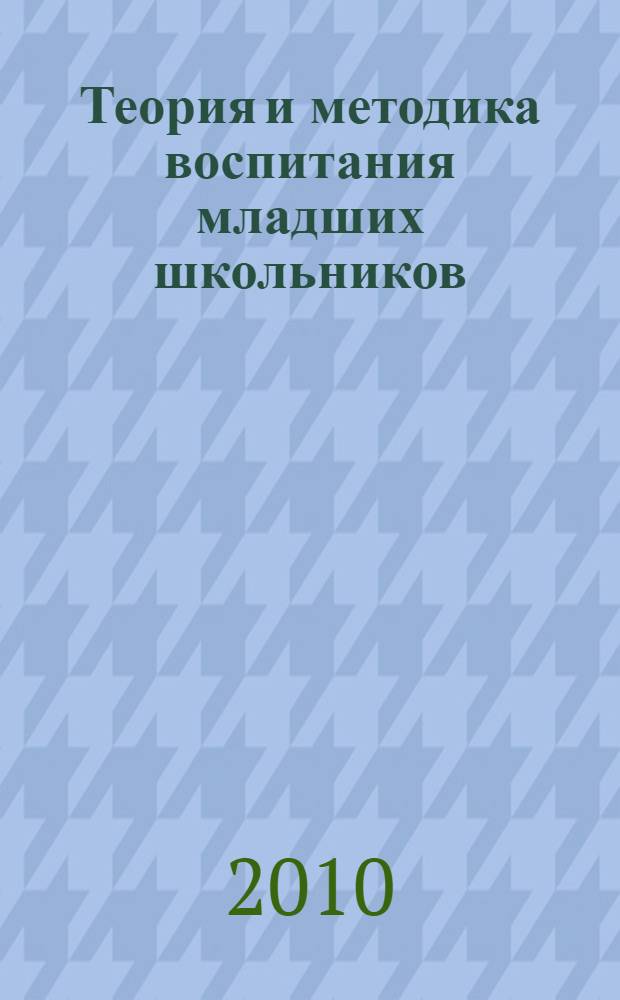 Теория и методика воспитания младших школьников : учебно-методический комплекс по дисциплине