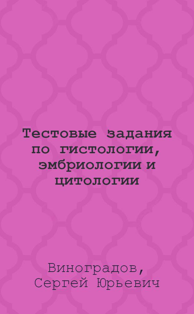 Тестовые задания по гистологии, эмбриологии и цитологии : электронные методические разработки для студентовмедицинских вузов