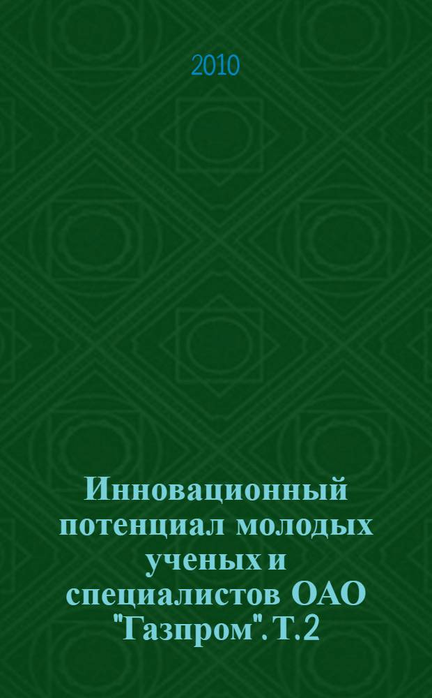 Инновационный потенциал молодых ученых и специалистов ОАО "Газпром". Т. 2