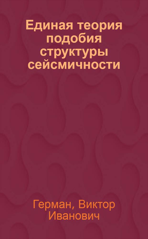Единая теория подобия структуры сейсмичности : статистический подход : монография