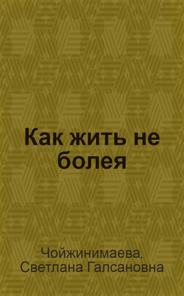 Как жить не болея : из практики врача тибетской медицины