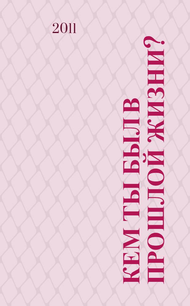 Кем ты был в прошлой жизни? : узнай прошлое, измени настоящее