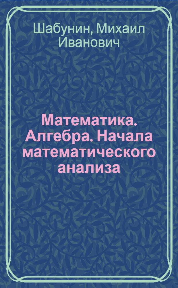 Математика. Алгебра. Начала математического анализа : профильный уровень : учебник для 11 класса
