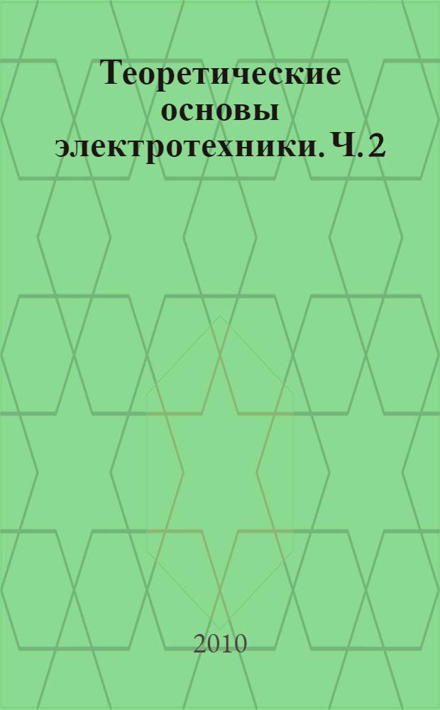 Теоретические основы электротехники. [Ч. 2]