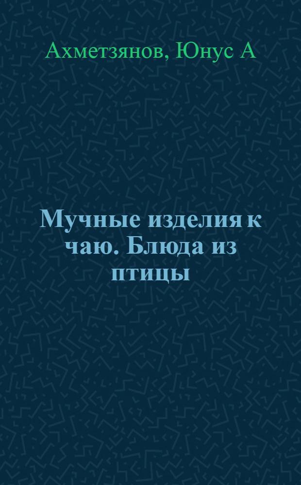 Мучные изделия к чаю. Блюда из птицы