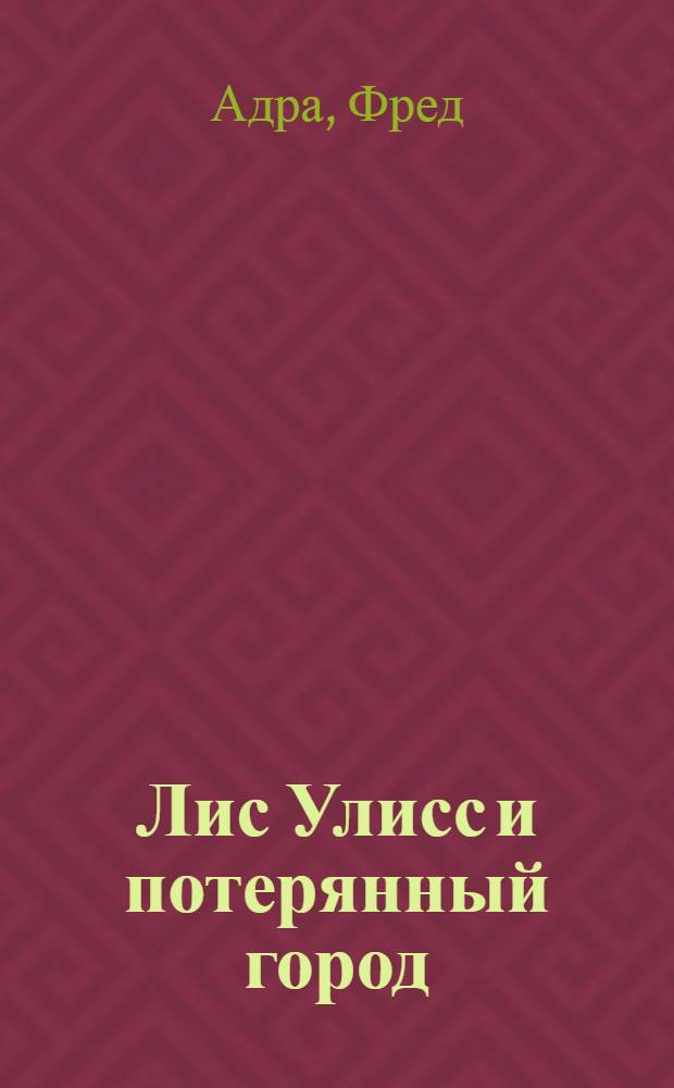 Лис Улисс и потерянный город : для среднего школьного возраста : роман