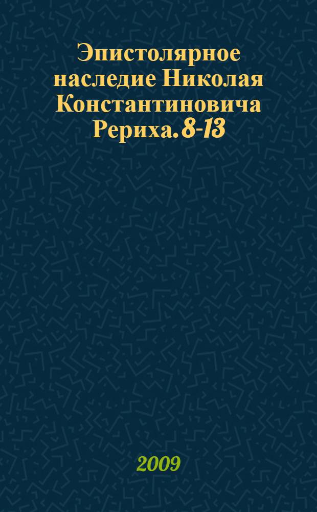 Эпистолярное наследие Николая Константиновича Рериха. 8-13 : Впервые публикуемые письма Николая Константиновича Рериха к Джозефу Эрлу Шраку