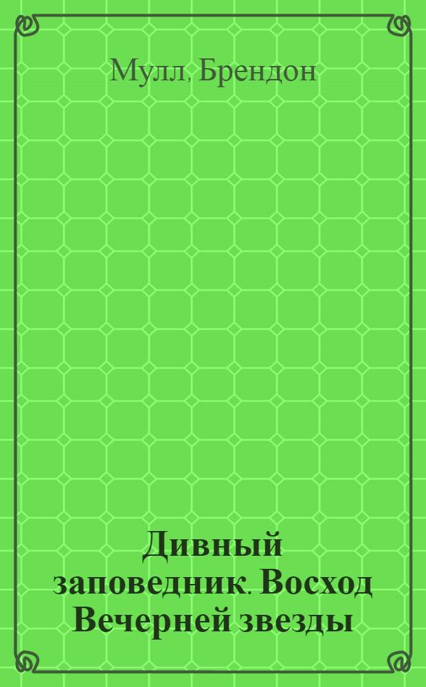 Дивный заповедник. Восход Вечерней звезды : роман