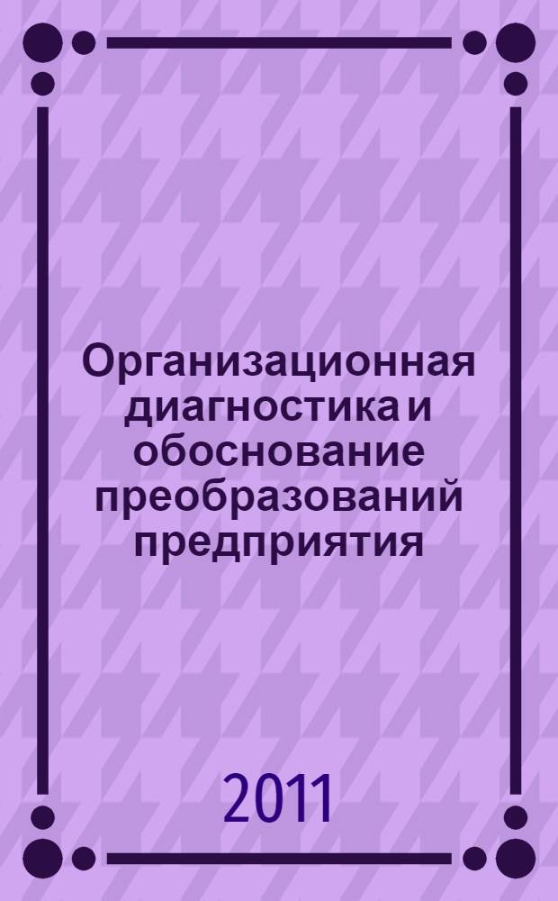 Организационная диагностика и обоснование преобразований предприятия : учебное пособие : для студентов направления 080200 "Строительство" и специальности 080502 "Экономика и управление на предприятии (в строительстве)", изучающих дисциплину "Экономика и управление"