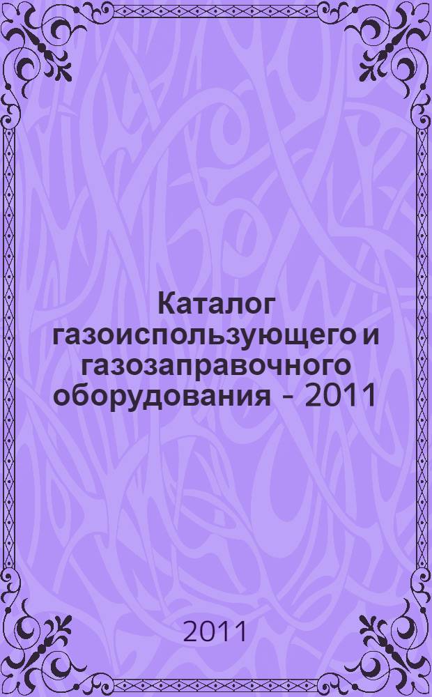 Каталог газоиспользующего и газозаправочного оборудования - 2011 : газобаллонные автомобили серийного производства, газобалонное и газозаправочное оборудование, услуги, сжиженный природный газ, печатные издания