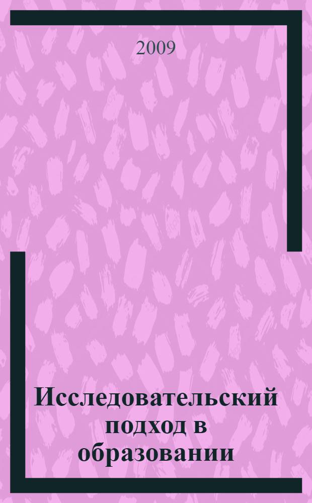 Исследовательский подход в образовании: от теории к практике : научно-методический сборник : в 2 т