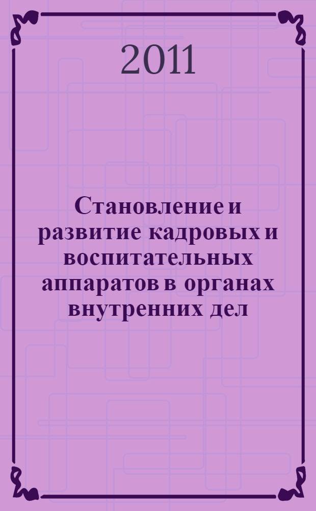 Становление и развитие кадровых и воспитательных аппаратов в органах внутренних дел: историко-правовой аспект : монография